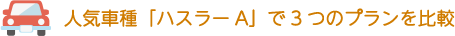 人気車種「ハスラーA」で3つのプランを比較